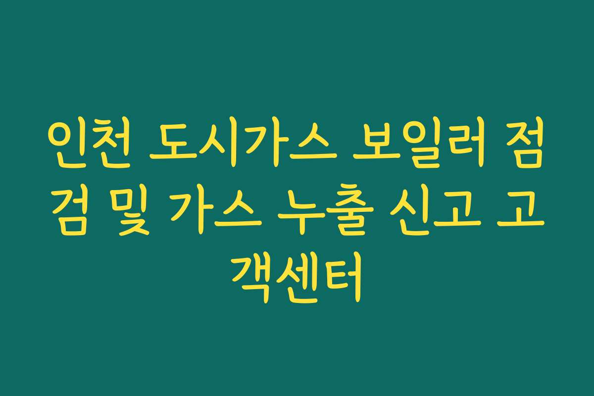 인천 도시가스 보일러 점검 및 가스 누출 신고 고객센터
