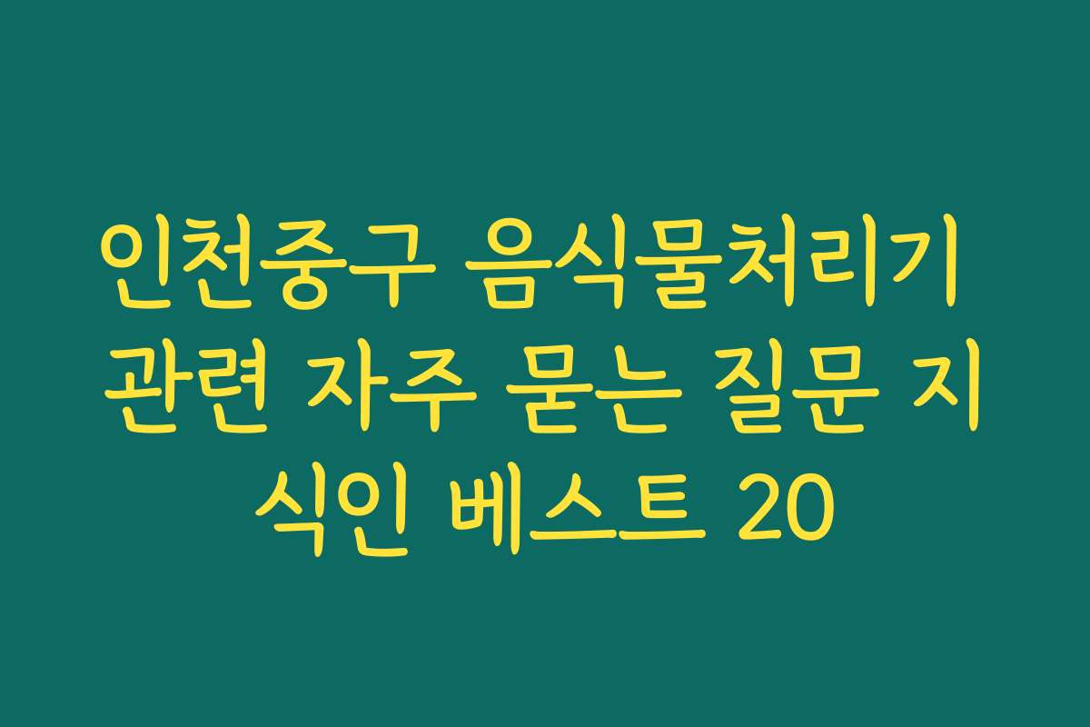 인천중구 음식물처리기 관련 자주 묻는 질문 지식인 베스트 20