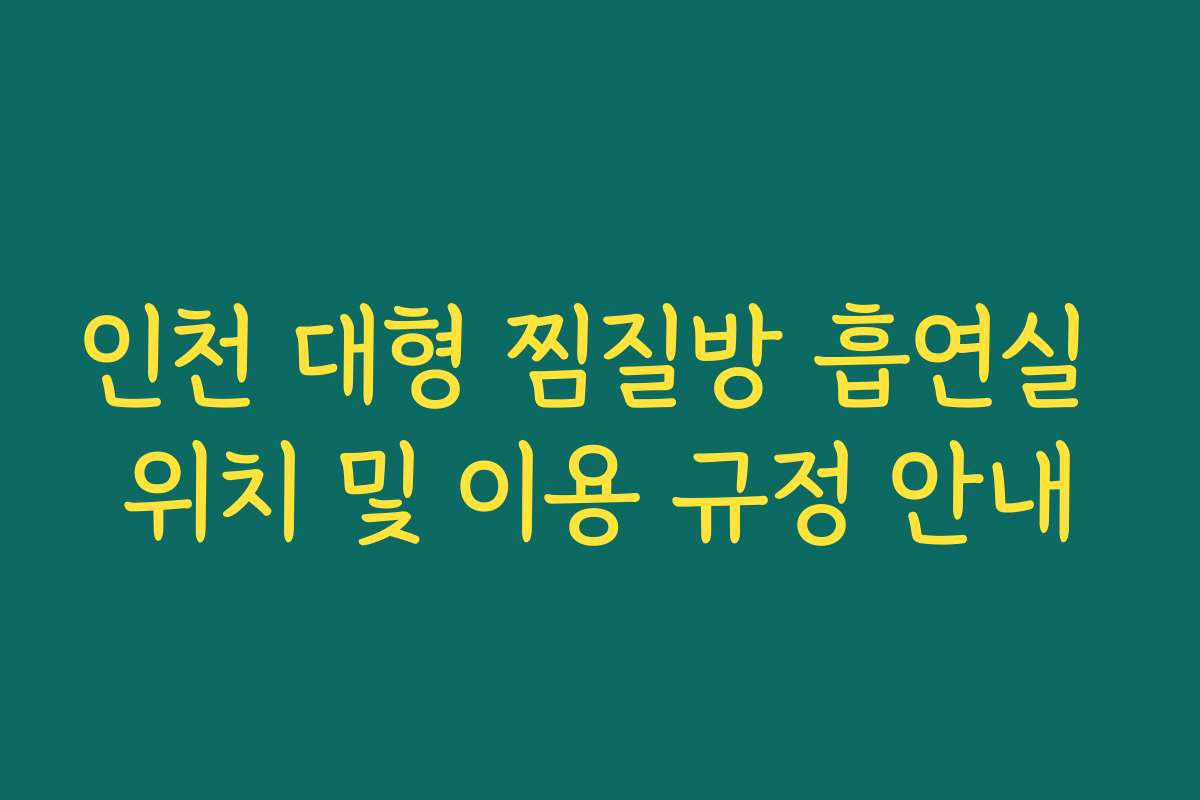 인천 대형 찜질방 흡연실 위치 및 이용 규정 안내