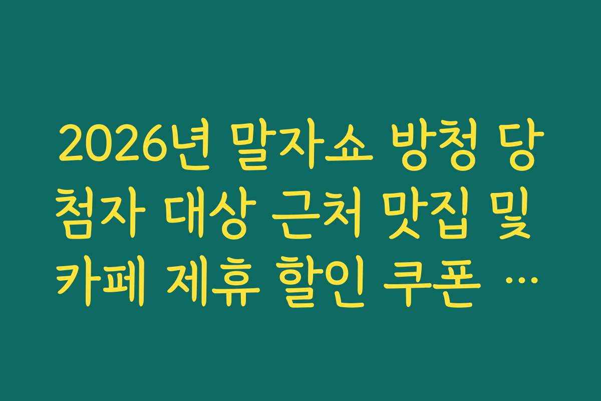 2026년 말자쇼 방청 당첨자 대상 근처 맛집 및 카페 제휴 할인 쿠폰 안내