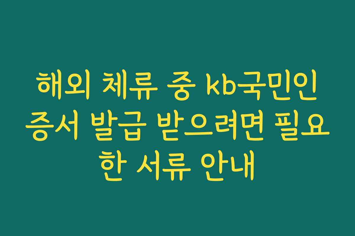 해외 체류 중 kb국민인증서 발급 받으려면 필요한 서류 안내