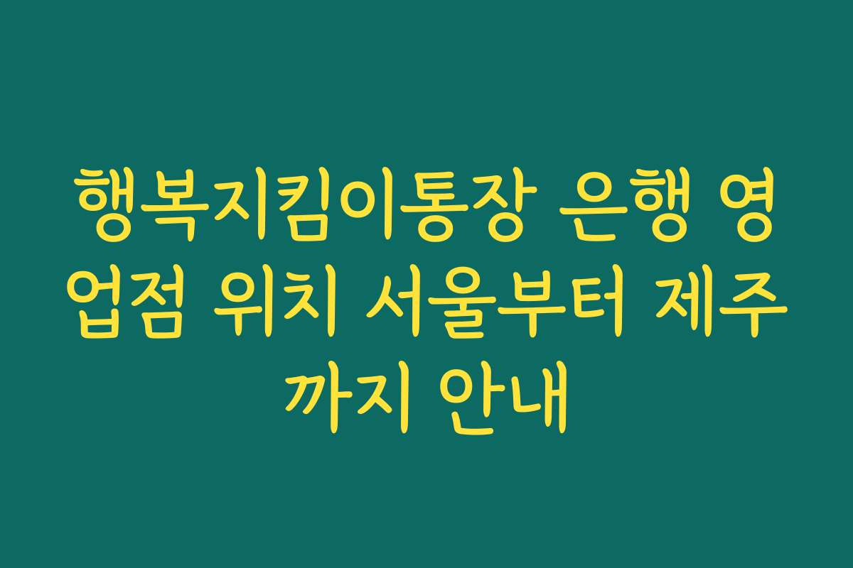 행복지킴이통장 은행 영업점 위치 서울부터 제주까지 안내