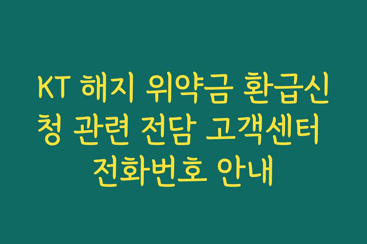 KT 해지 위약금 환급신청 관련 전담 고객센터 전화번호 안내