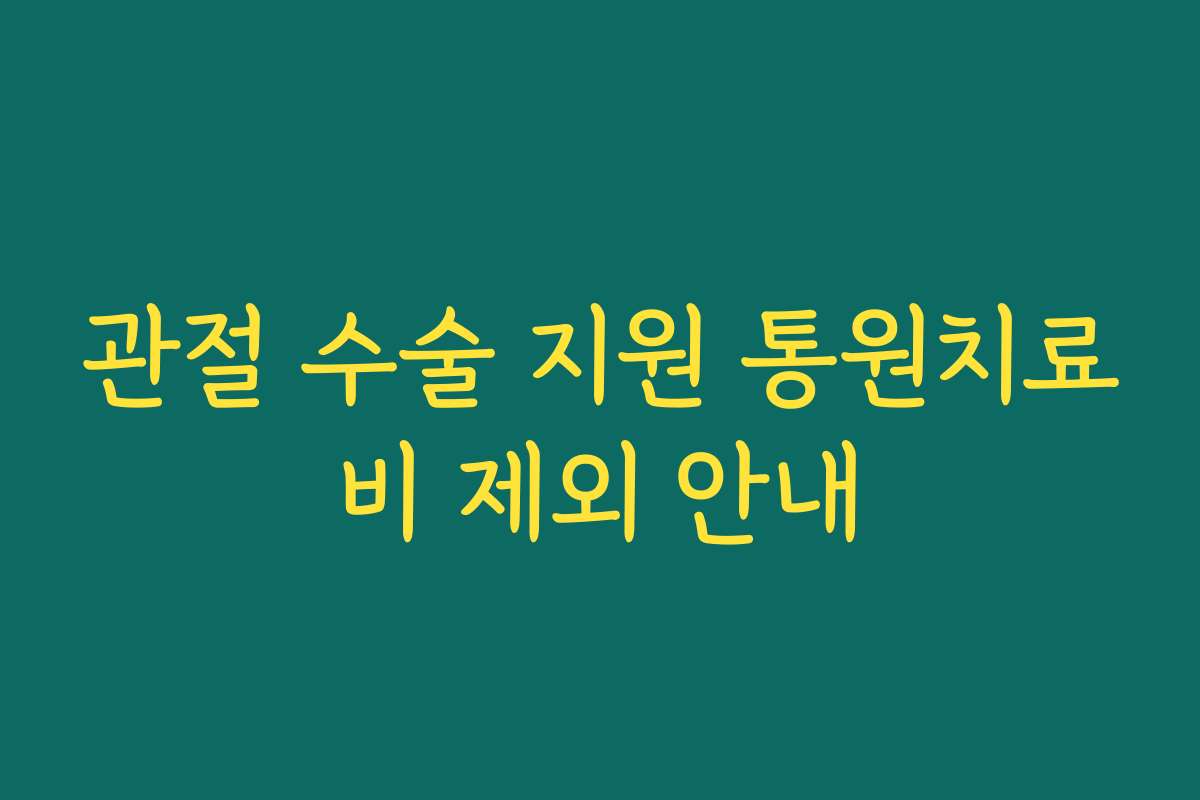 관절 수술 지원 통원치료비 제외 안내
