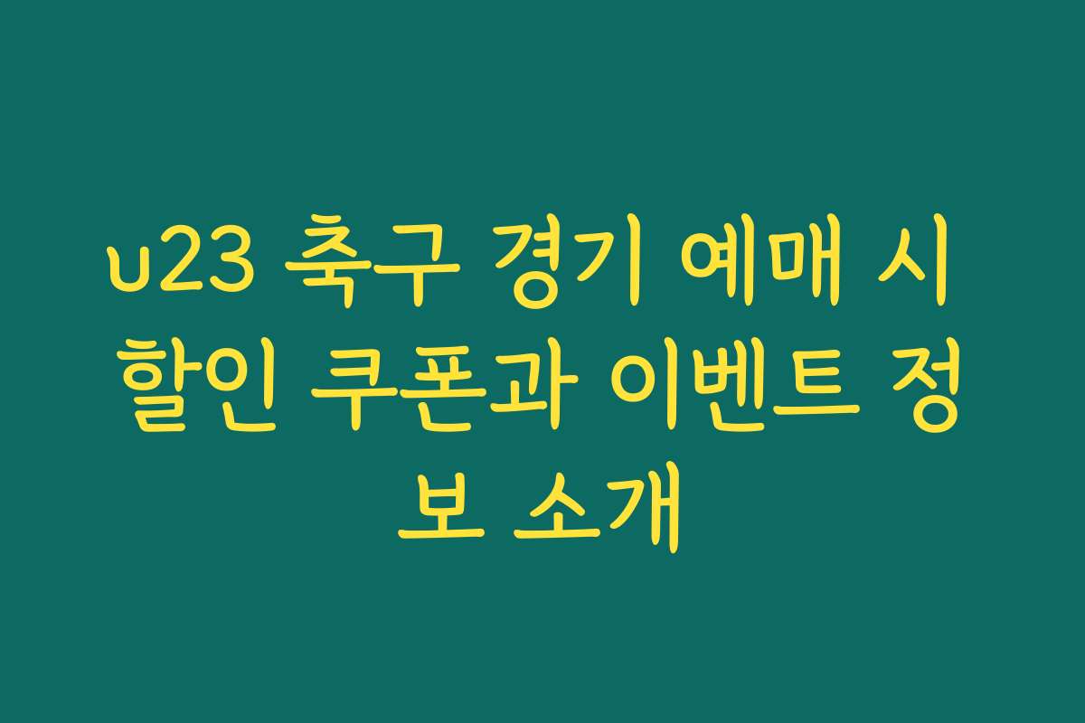u23 축구 경기 예매 시 할인 쿠폰과 이벤트 정보 소개