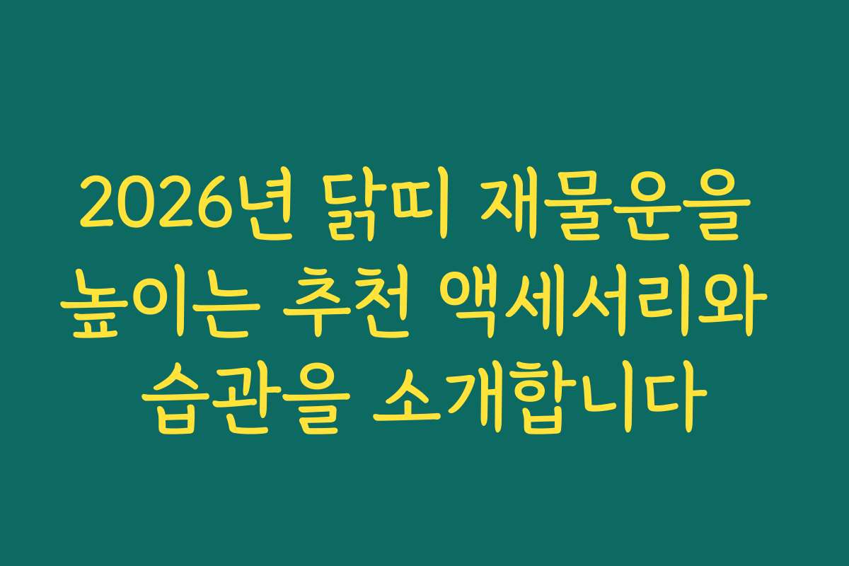 2026년 닭띠 재물운을 높이는 추천 액세서리와 습관을 소개합니다