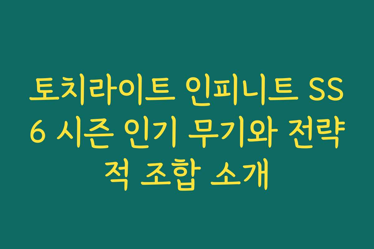 토치라이트 인피니트 SS6 시즌 인기 무기와 전략적 조합 소개