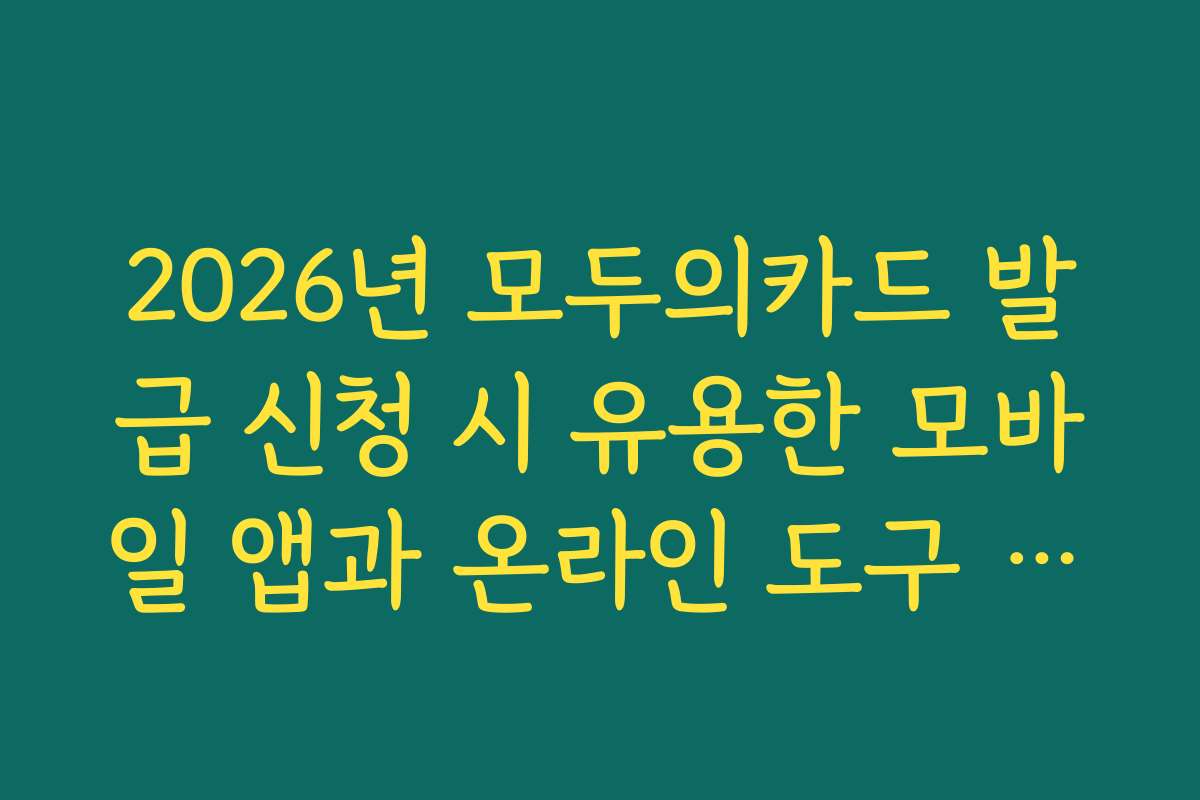 2026년 모두의카드 발급 신청 시 유용한 모바일 앱과 온라인 도구 소개