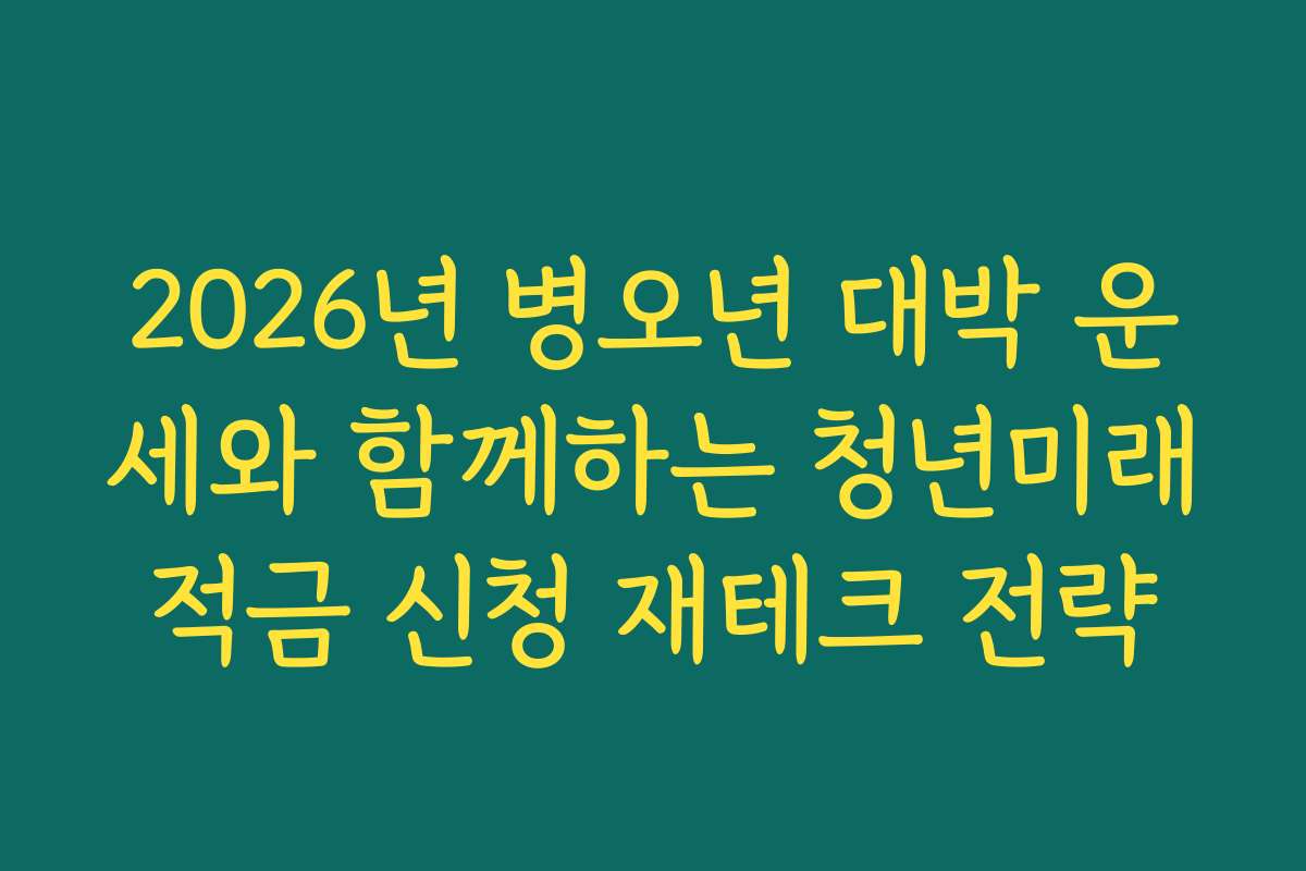 2026년 병오년 대박 운세와 함께하는 청년미래적금 신청 재테크 전략