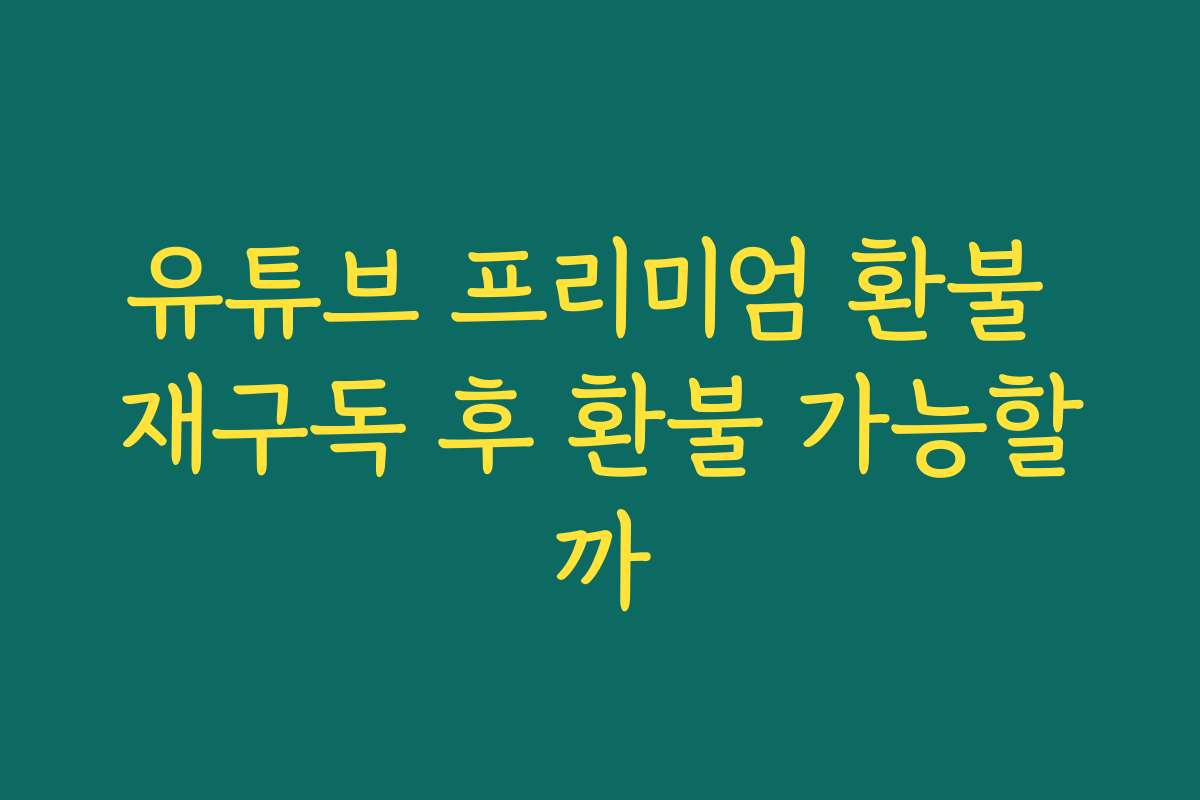 유튜브 프리미엄 환불 재구독 후 환불 가능할까
