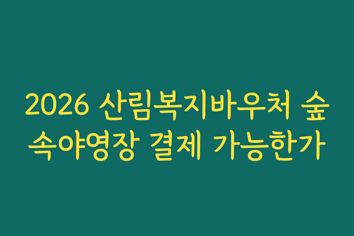 2026 산림복지바우처 숲속야영장 결제 가능한가