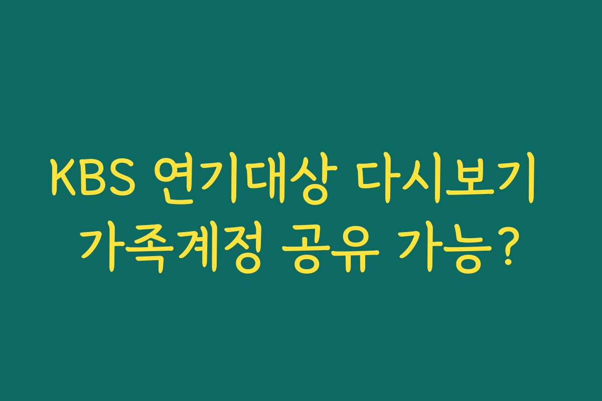 KBS 연기대상 다시보기 가족계정 공유 가능?