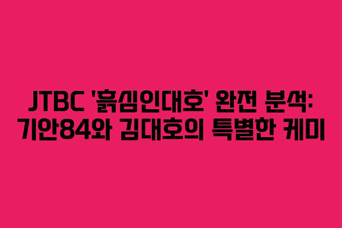 JTBC ‘흙심인대호’ 완전 분석: 기안84와 김대호의 특별한 케미