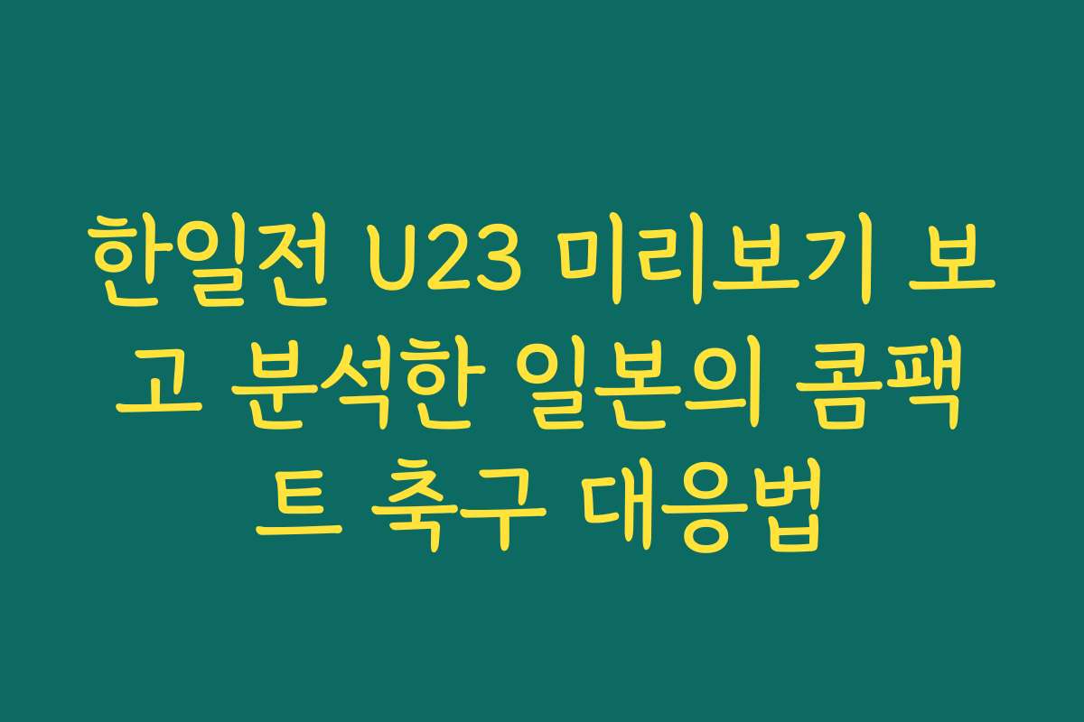 한일전 U23 미리보기 보고 분석한 일본의 콤팩트 축구 대응법