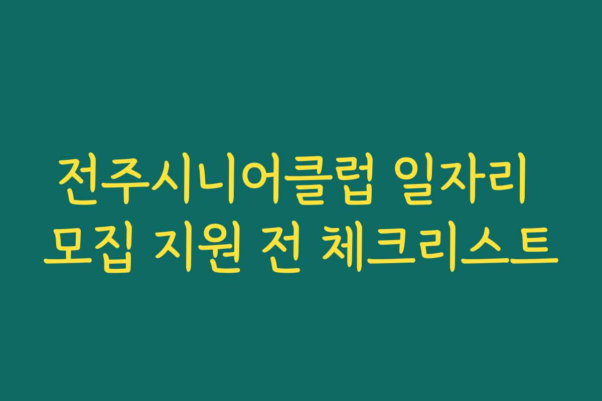 전주시니어클럽 일자리 모집 지원 전 체크리스트