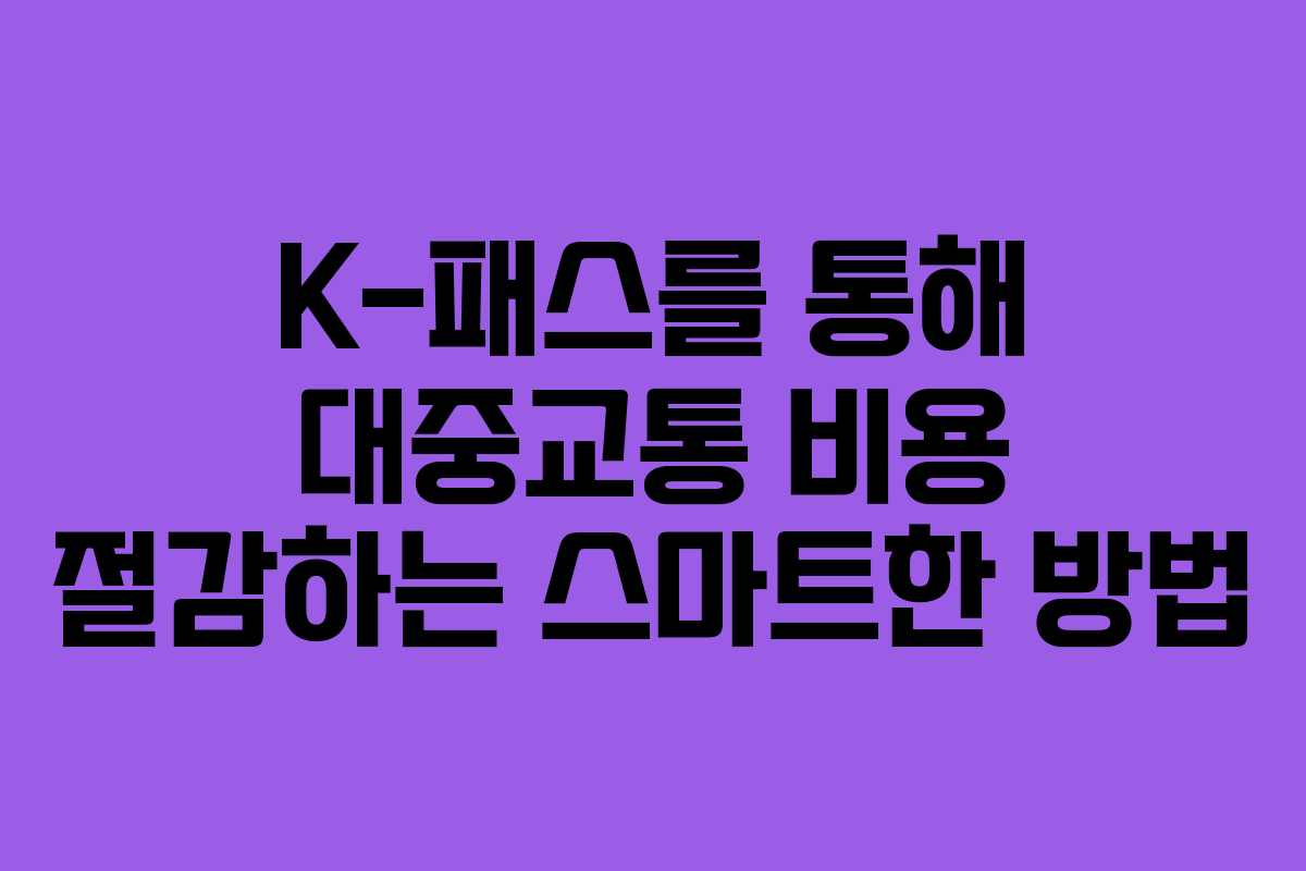 K-패스를 통해 대중교통 비용 절감하는 스마트한 방법