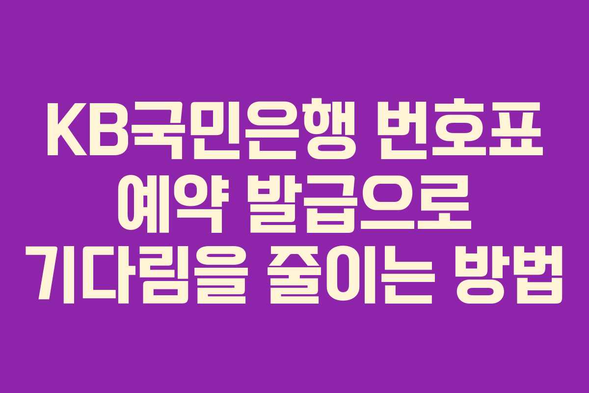 KB국민은행 번호표 예약 발급으로 기다림을 줄이는 방법