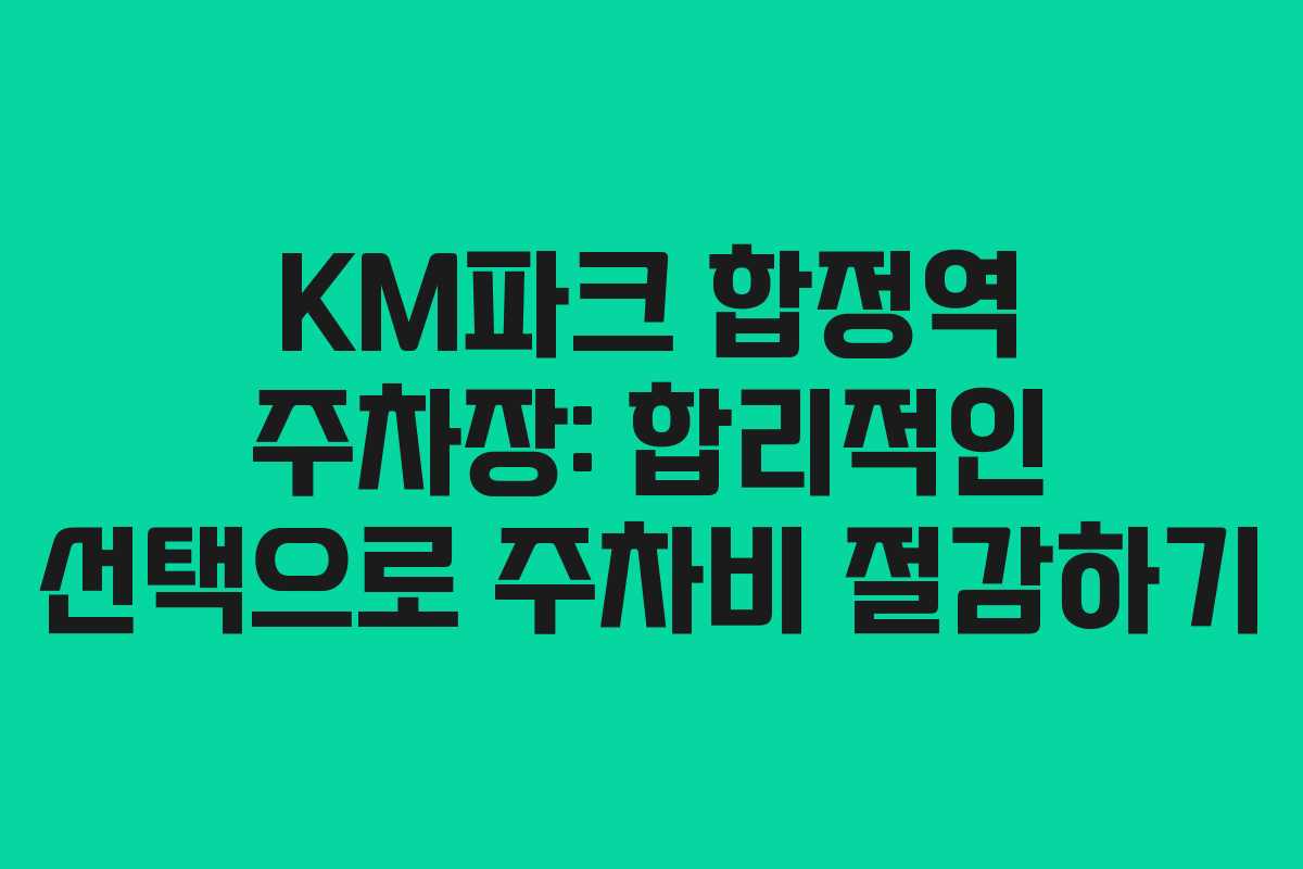 KM파크 합정역 주차장: 합리적인 선택으로 주차비 절감하기