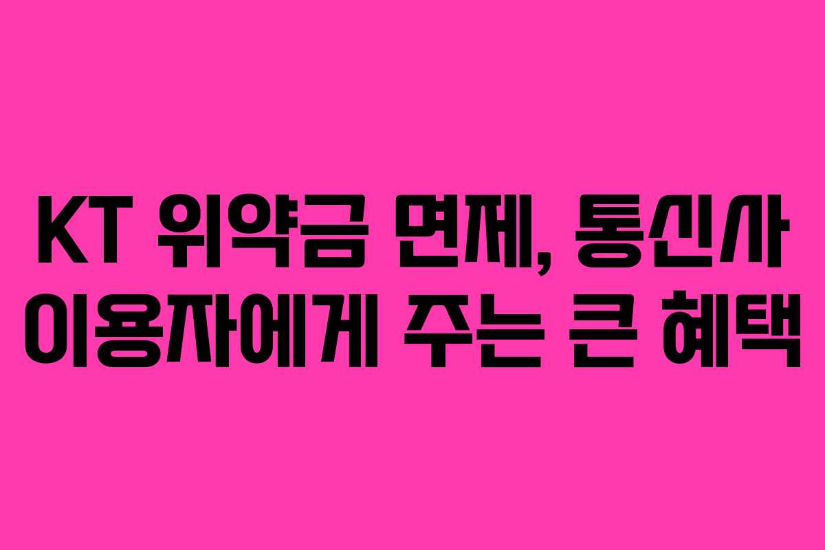 KT 위약금 면제, 통신사 이용자에게 주는 큰 혜택