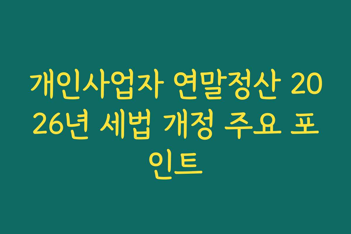 개인사업자 연말정산 2026년 세법 개정 주요 포인트