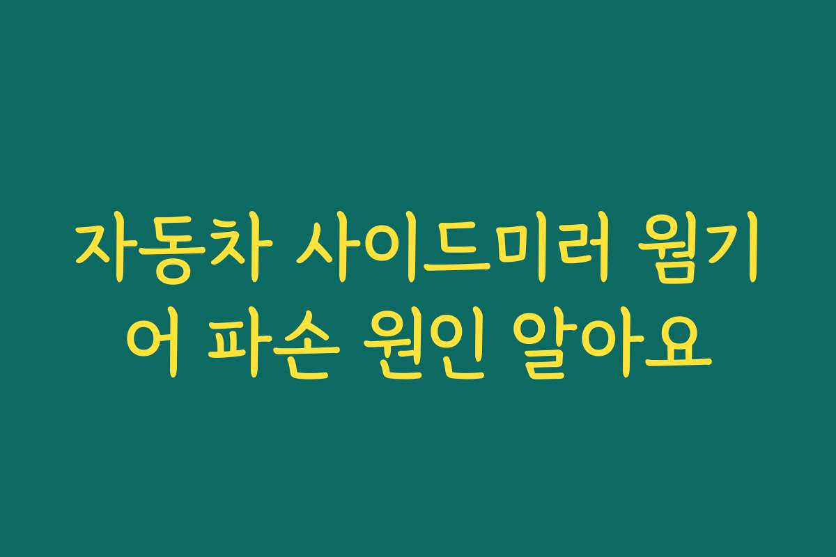 자동차 사이드미러 웜기어 파손 원인 알아요
