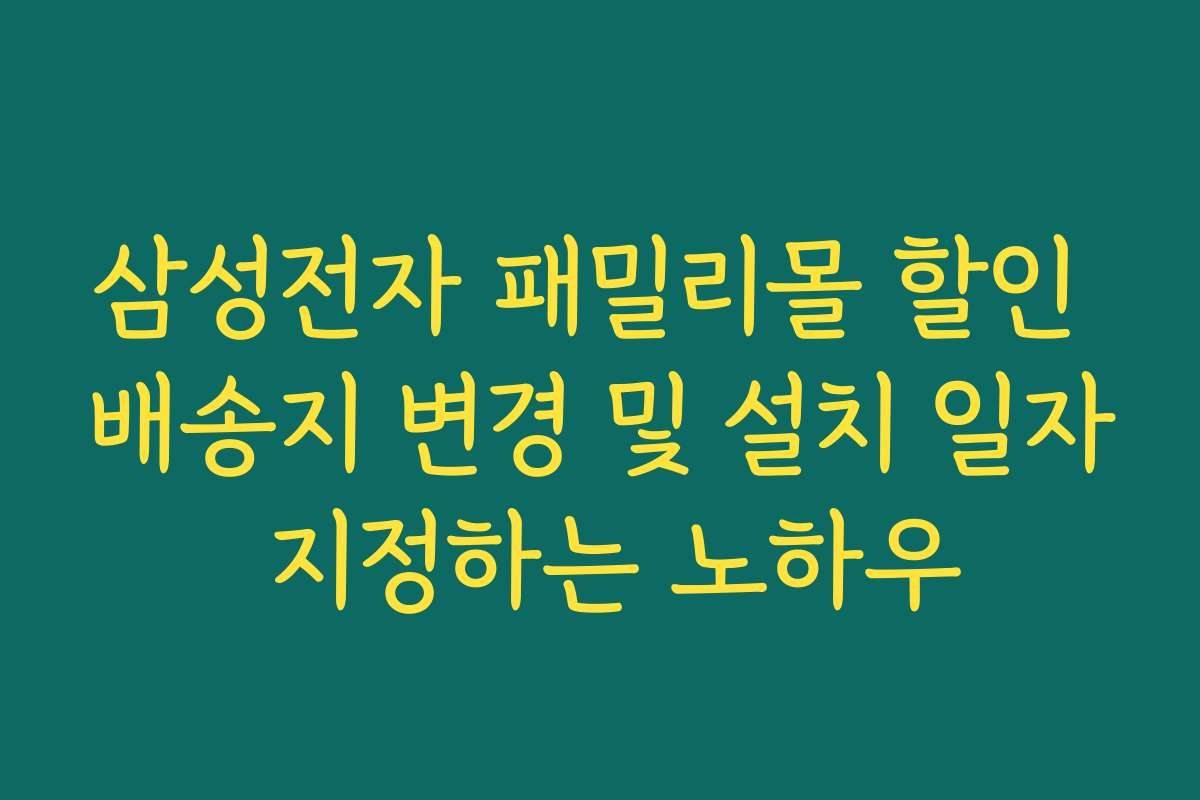 삼성전자 패밀리몰 할인 배송지 변경 및 설치 일자 지정하는 노하우