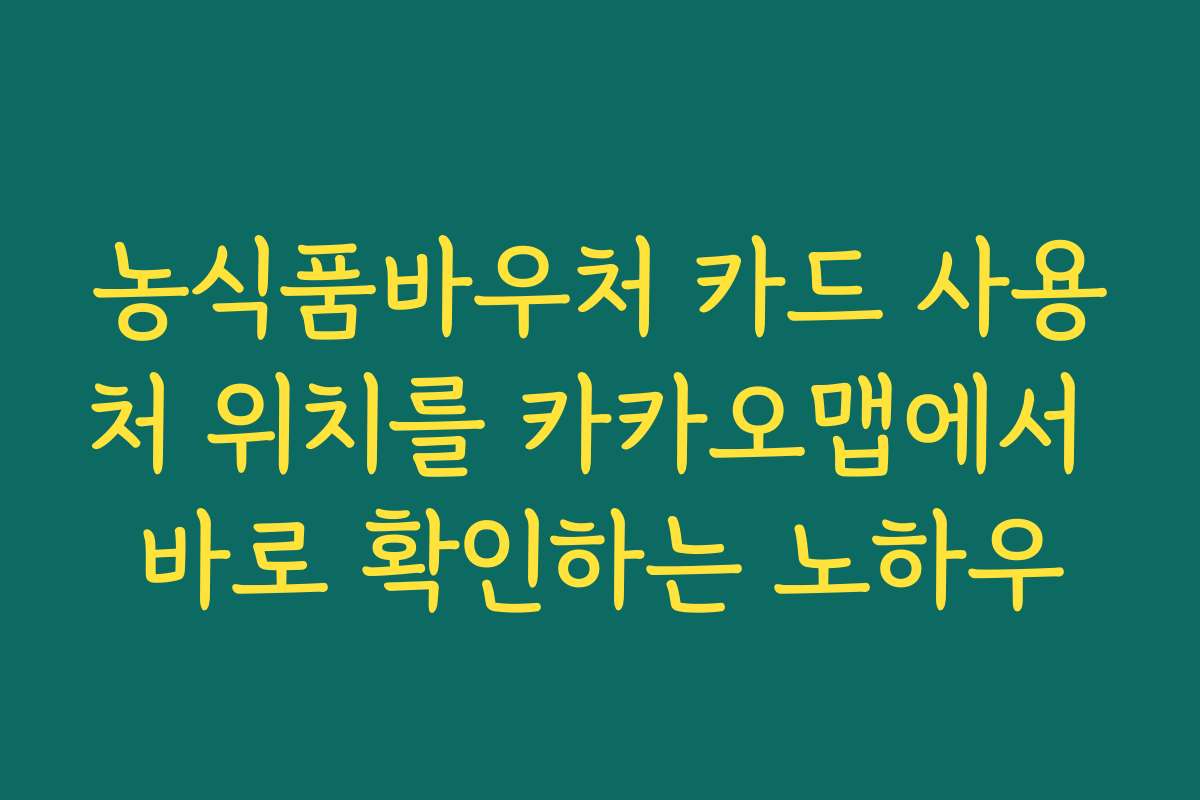 농식품바우처 카드 사용처 위치를 카카오맵에서 바로 확인하는 노하우