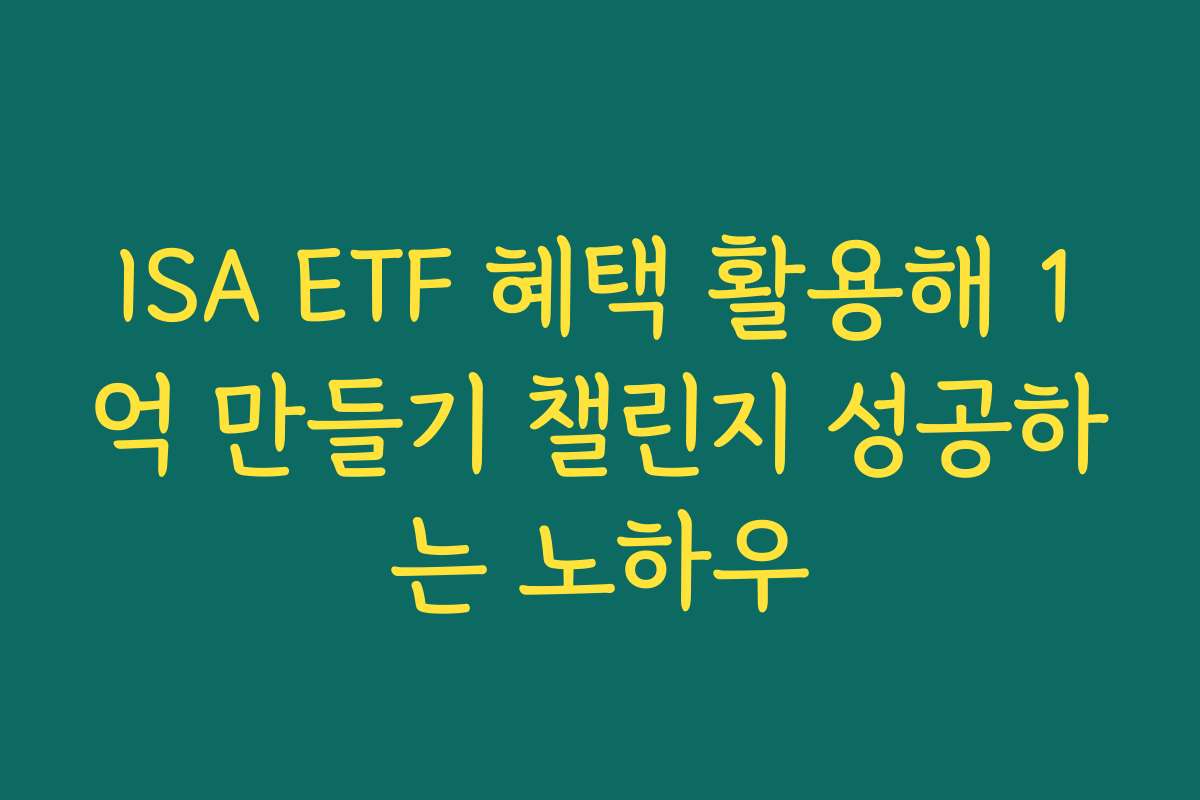 ISA ETF 혜택 활용해 1억 만들기 챌린지 성공하는 노하우