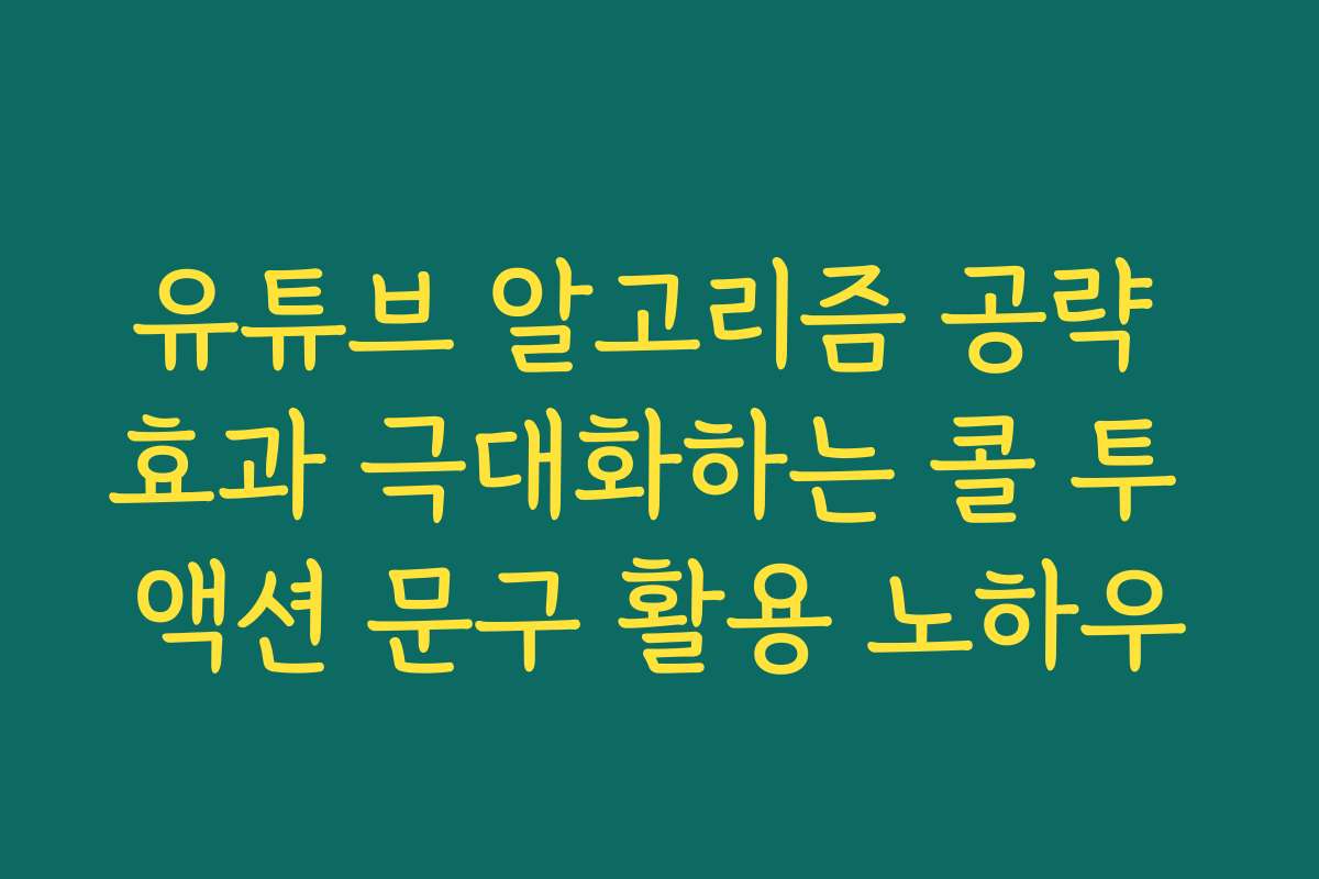 유튜브 알고리즘 공략 효과 극대화하는 콜 투 액션 문구 활용 노하우