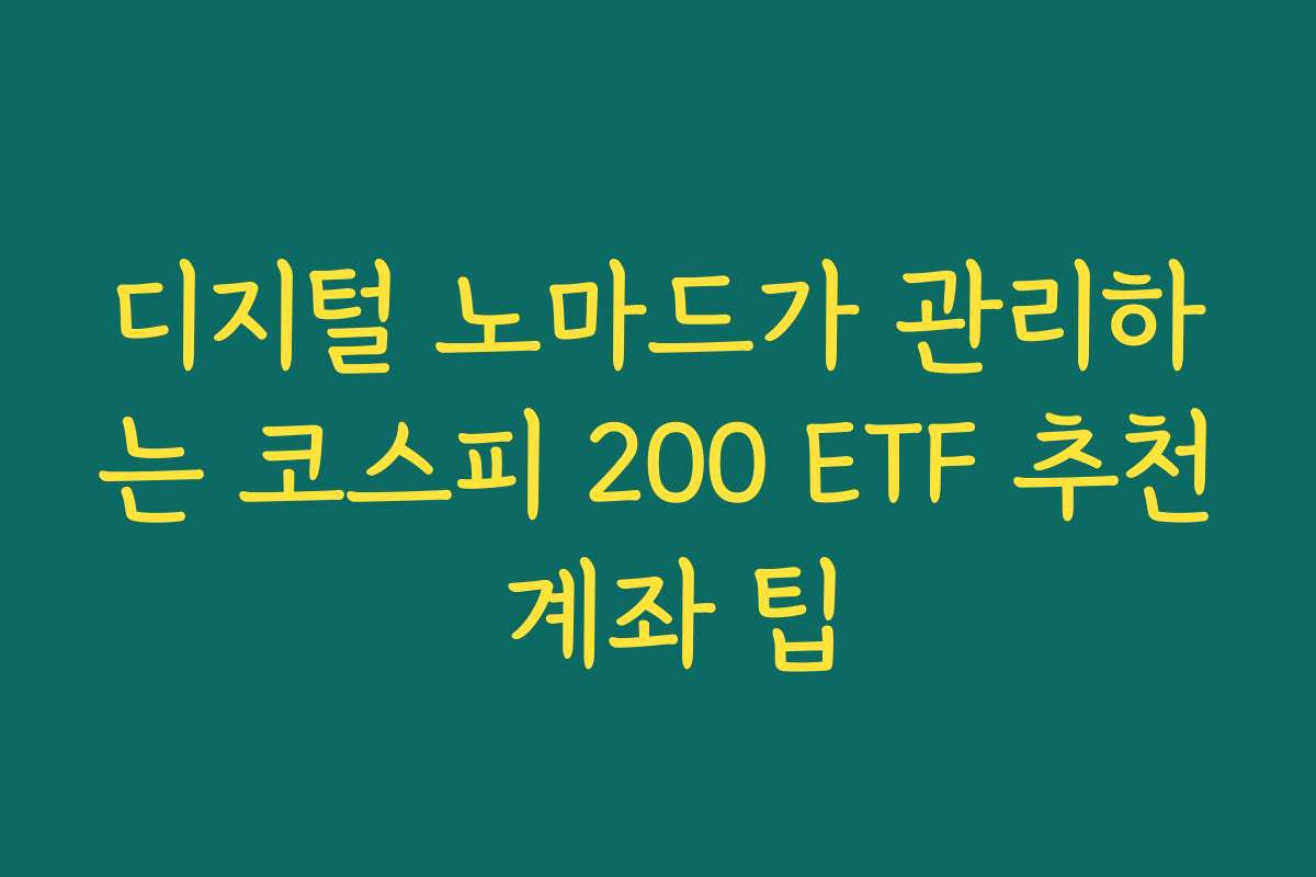 디지털 노마드가 관리하는 코스피 200 ETF 추천 계좌 팁