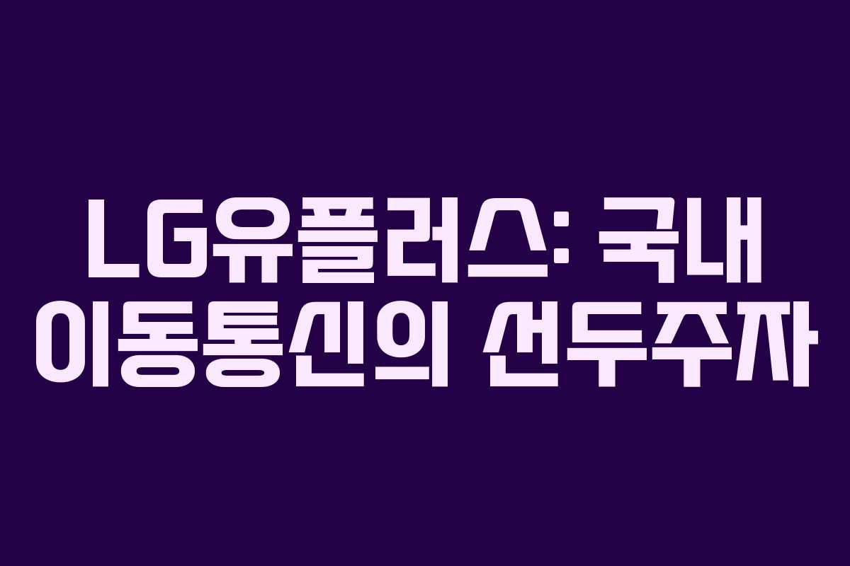 LG유플러스: 국내 이동통신의 선두주자