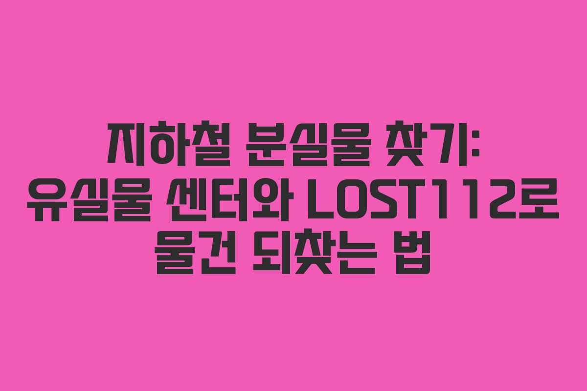 지하철 분실물 찾기: 유실물 센터와 LOST112로 물건 되찾는 법