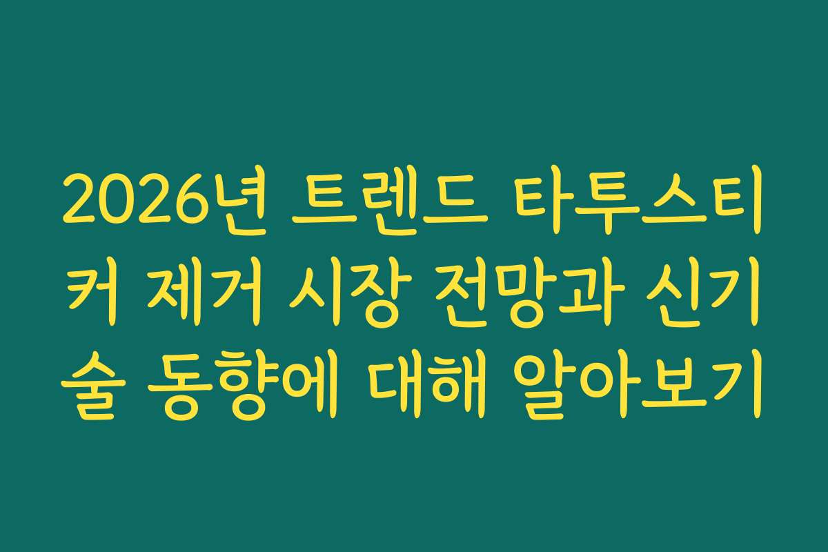 2026년 트렌드 타투스티커 제거 시장 전망과 신기술 동향에 대해 알아보기
