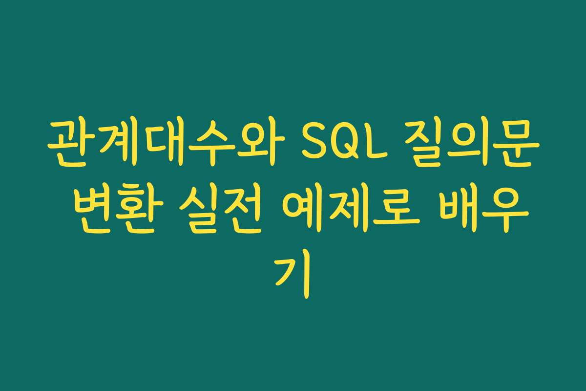 관계대수와 SQL 질의문 변환 실전 예제로 배우기