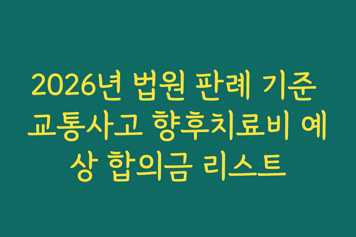 2026년 법원 판례 기준 교통사고 향후치료비 예상 합의금 리스트
