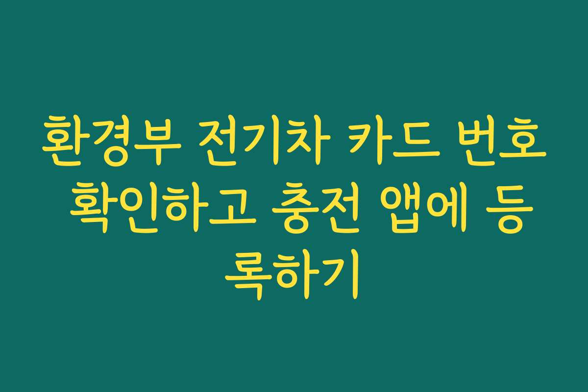 환경부 전기차 카드 번호 확인하고 충전 앱에 등록하기