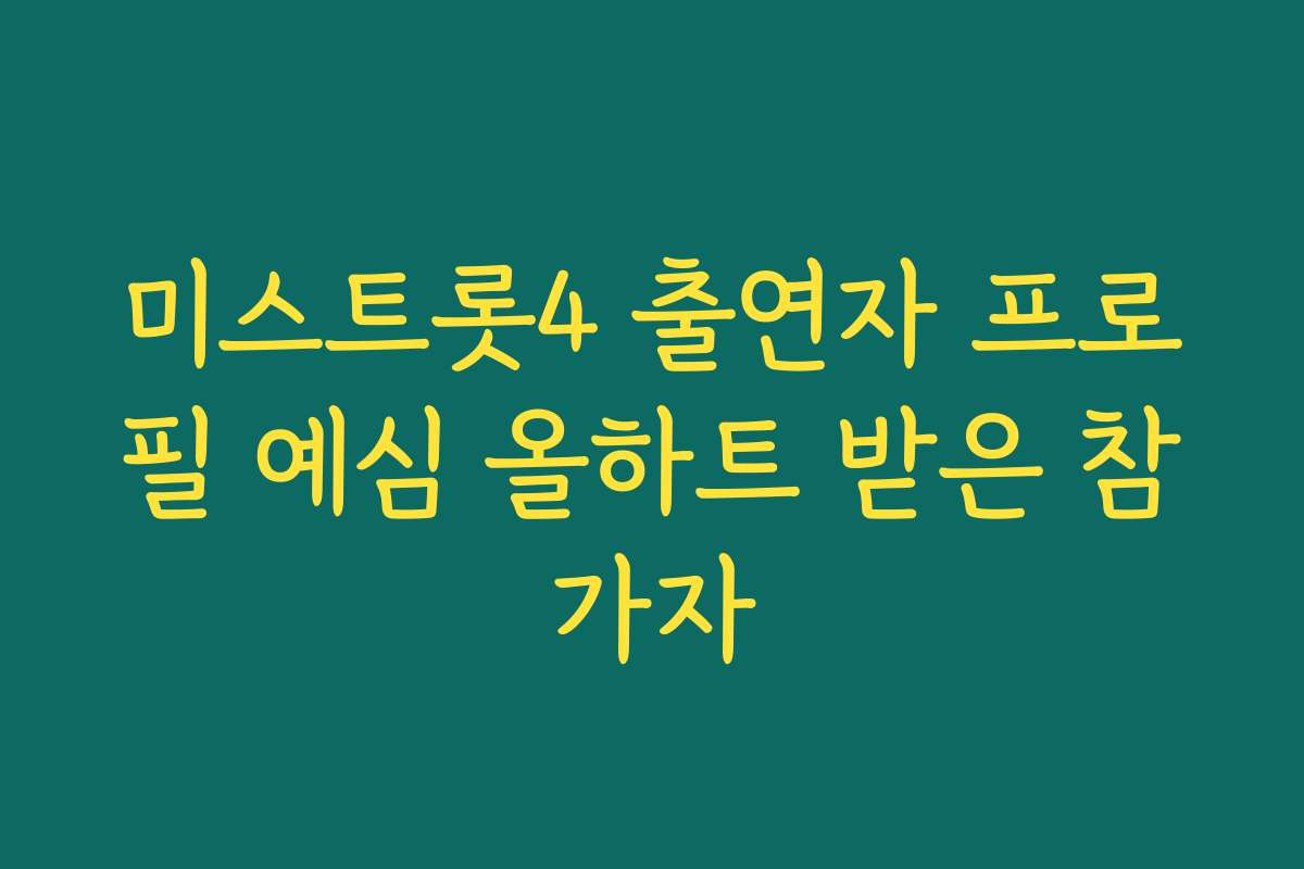 미스트롯4 출연자 프로필 예심 올하트 받은 참가자