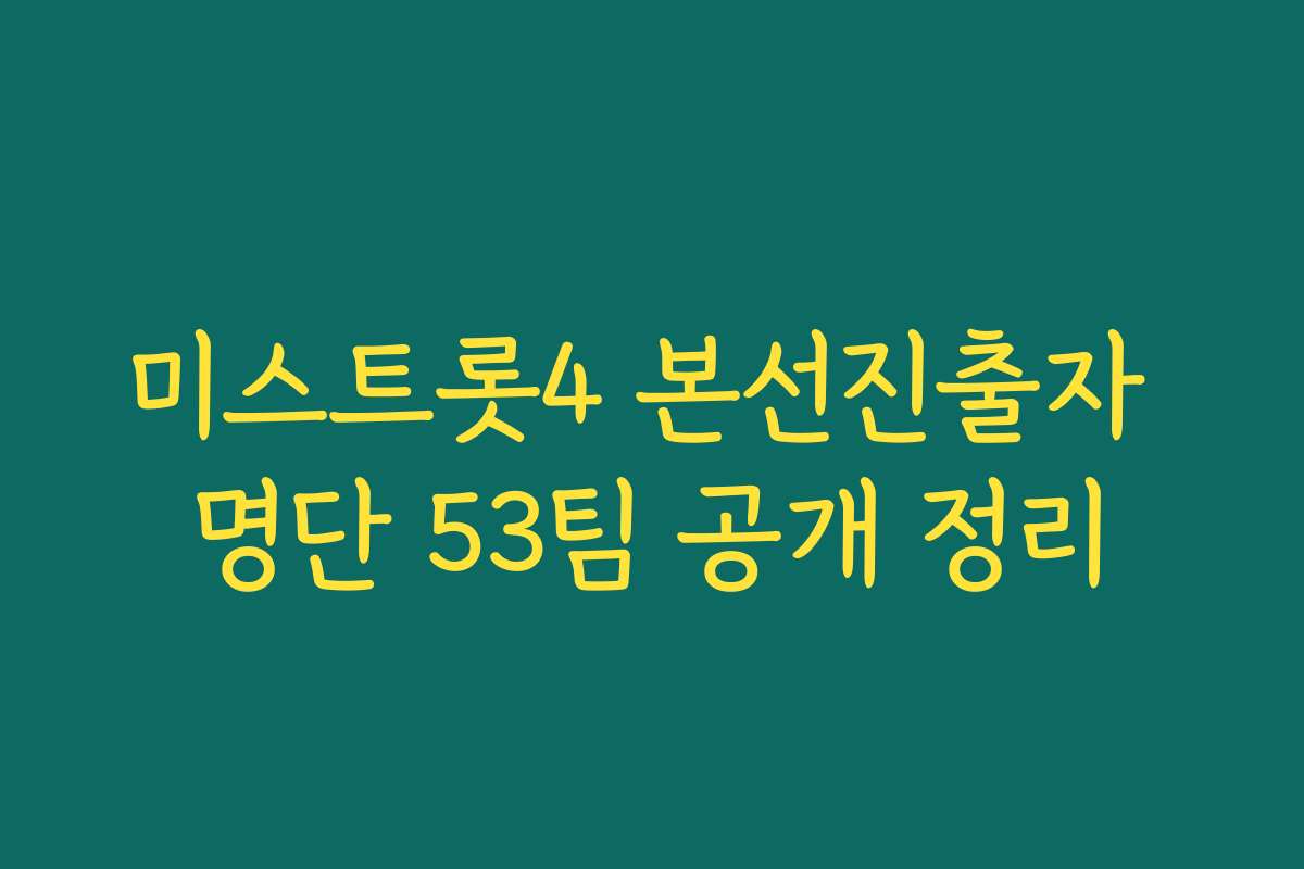 미스트롯4 본선진출자 명단 53팀 공개 정리