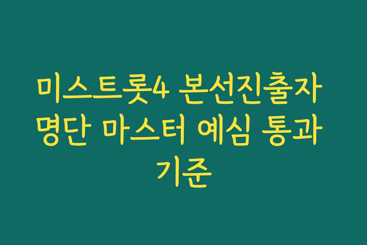 미스트롯4 본선진출자 명단 마스터 예심 통과 기준