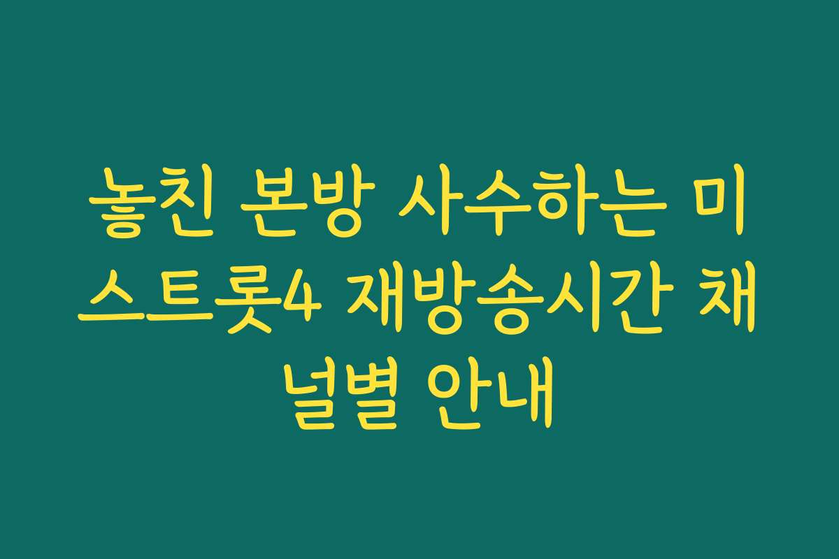 놓친 본방 사수하는 미스트롯4 재방송시간 채널별 안내