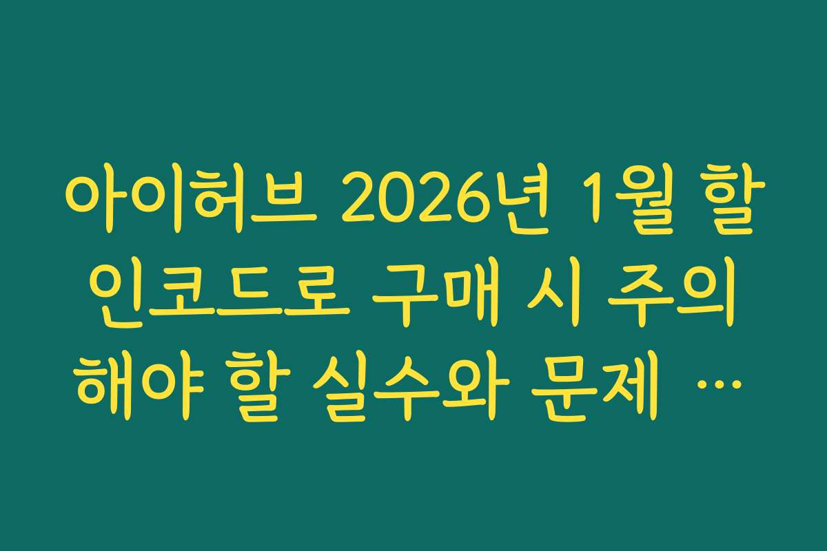 아이허브 2026년 1월 할인코드로 구매 시 주의해야 할 실수와 문제 해결법