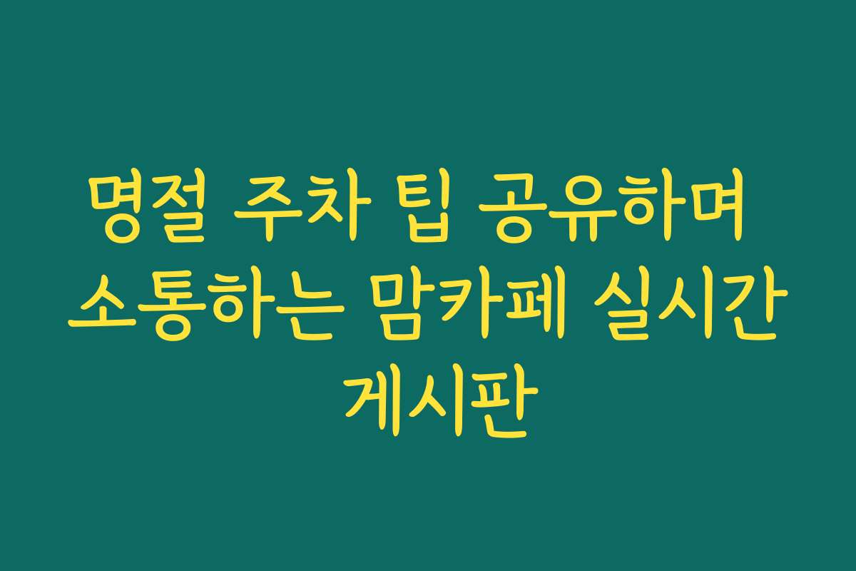 명절 주차 팁 공유하며 소통하는 맘카페 실시간 게시판