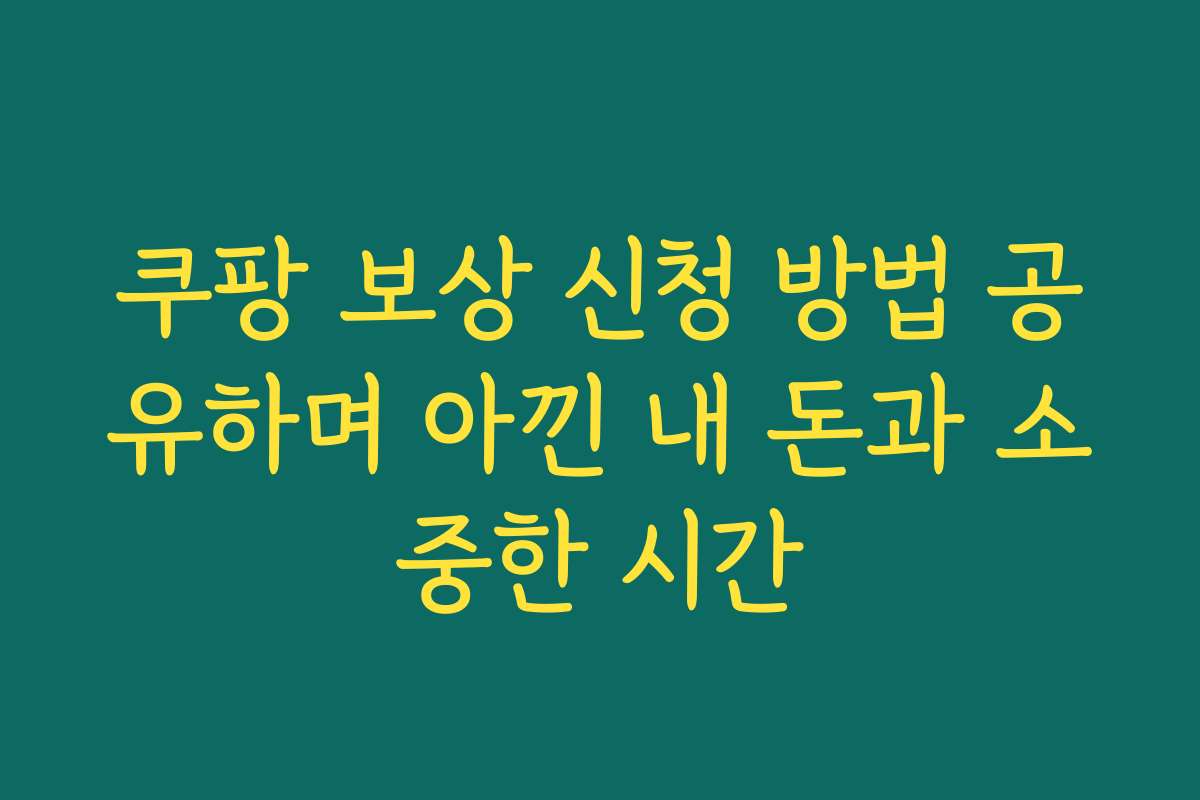 쿠팡 보상 신청 방법 공유하며 아낀 내 돈과 소중한 시간