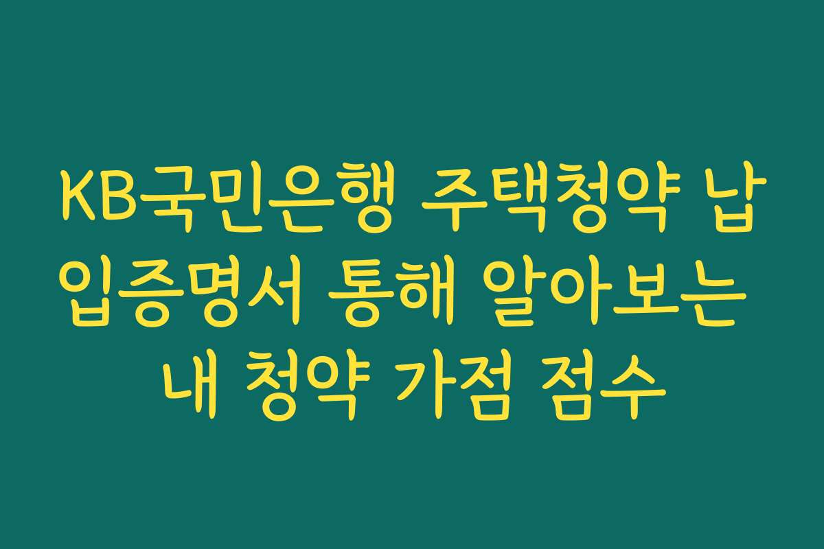 KB국민은행 주택청약 납입증명서 통해 알아보는 내 청약 가점 점수