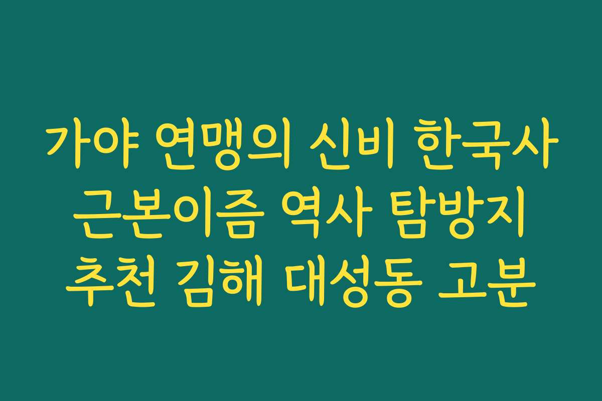 가야 연맹의 신비 한국사 근본이즘 역사 탐방지 추천 김해 대성동 고분