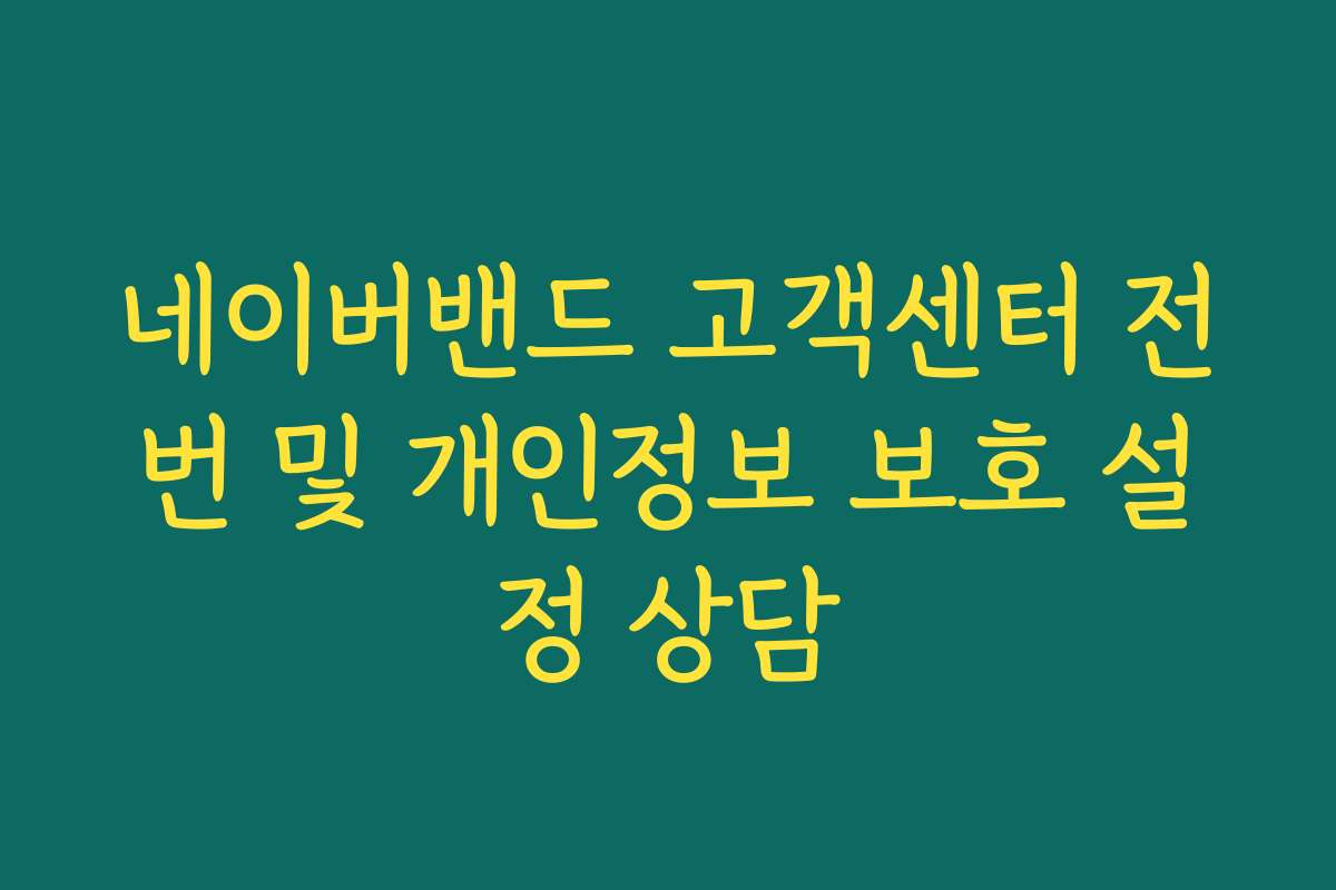 네이버밴드 고객센터 전번 및 개인정보 보호 설정 상담