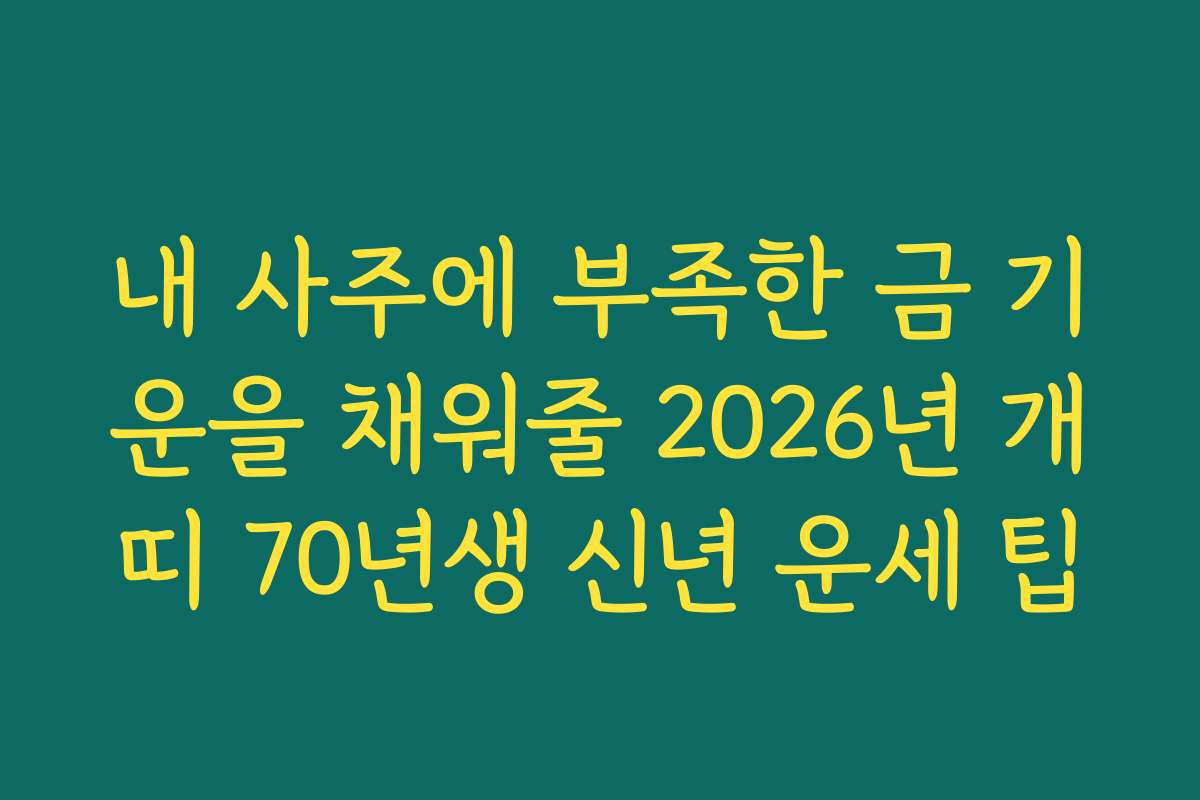 내 사주에 부족한 금 기운을 채워줄 2026년 개띠 70년생 신년 운세 팁