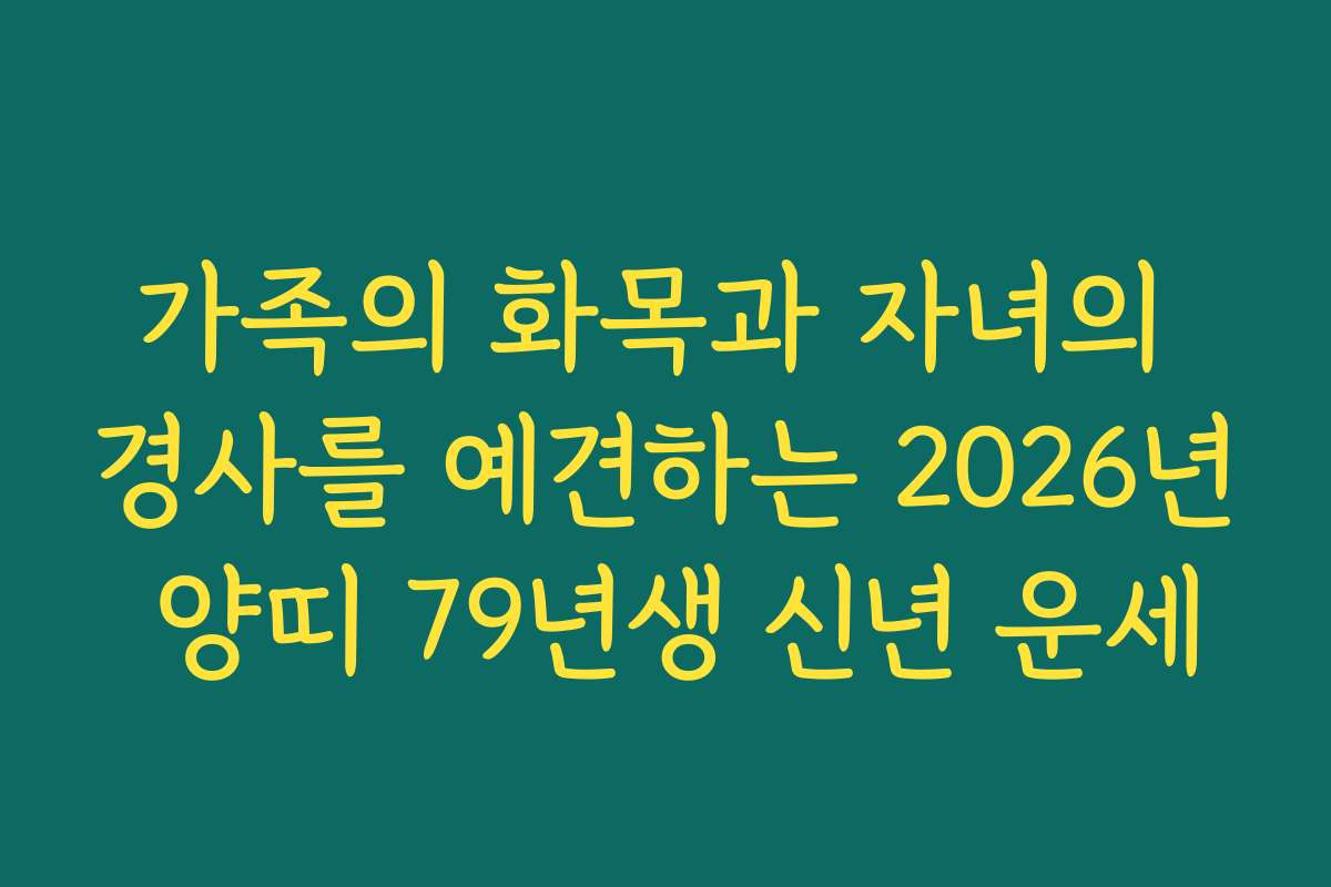 가족의 화목과 자녀의 경사를 예견하는 2026년 양띠 79년생 신년 운세