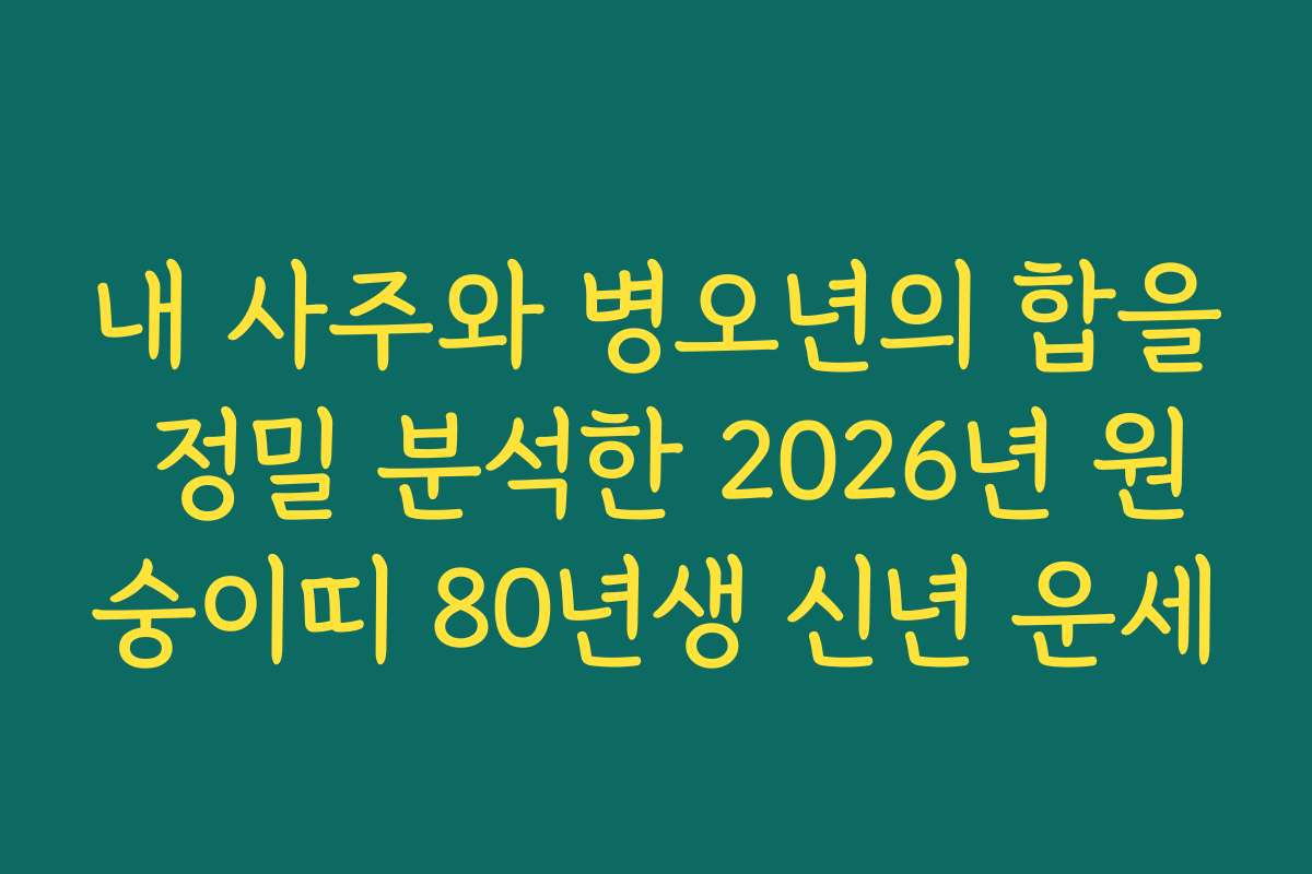 내 사주와 병오년의 합을 정밀 분석한 2026년 원숭이띠 80년생 신년 운세