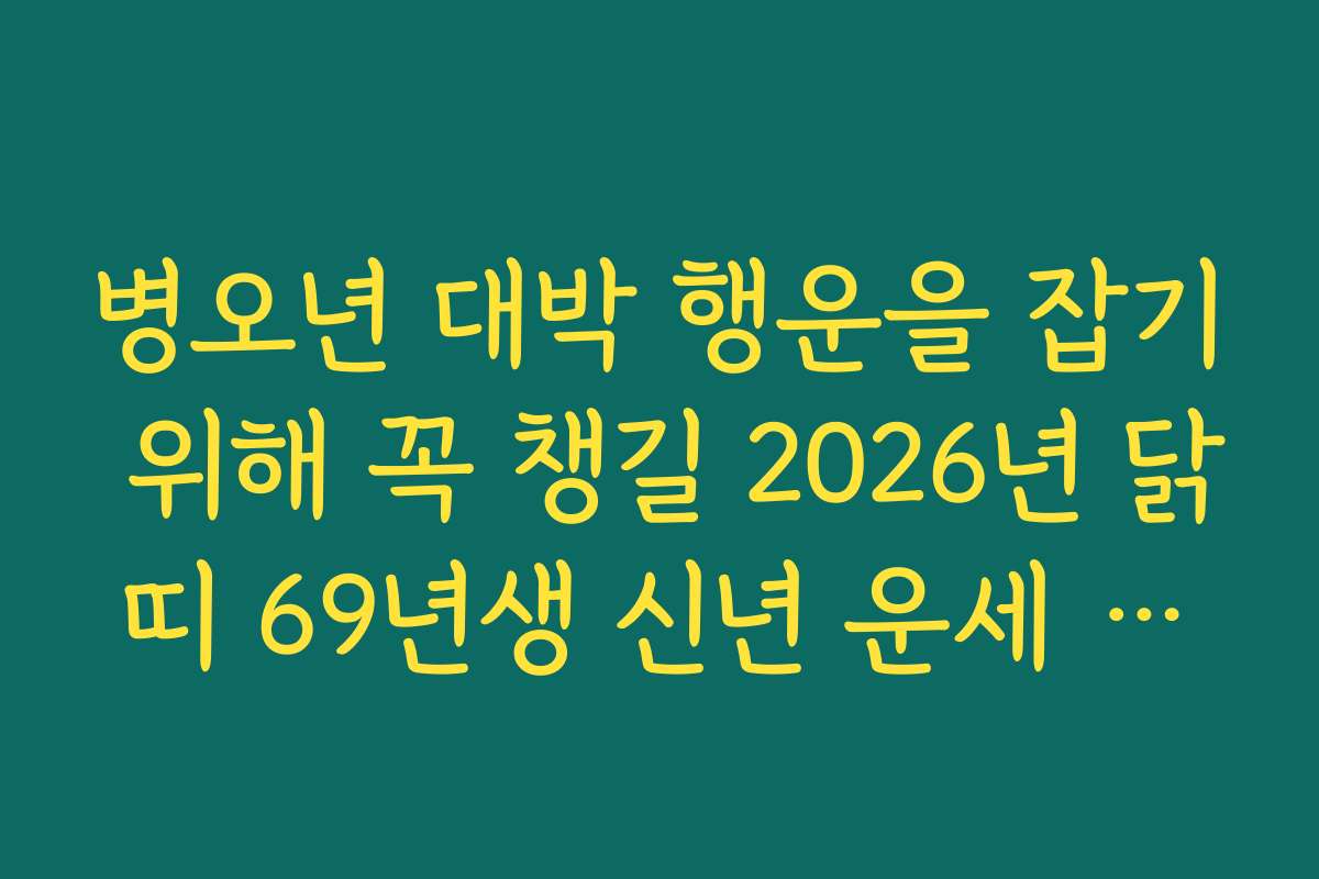 병오년 대박 행운을 잡기 위해 꼭 챙길 2026년 닭띠 69년생 신년 운세 핵심